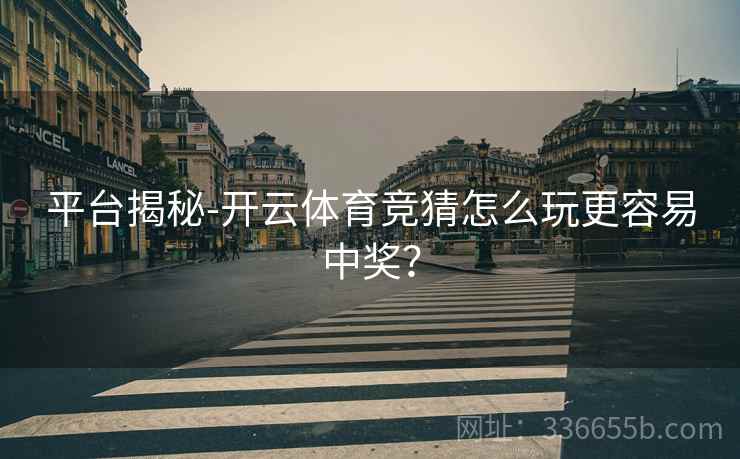 平台揭秘-开云体育竞猜怎么玩更容易中奖？
