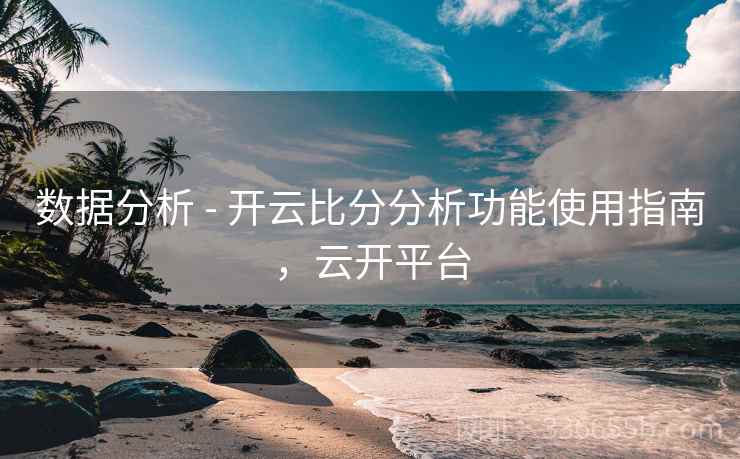 数据分析 - 开云比分分析功能使用指南，云开平台