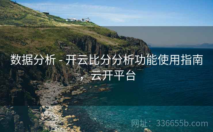 数据分析 - 开云比分分析功能使用指南，云开平台