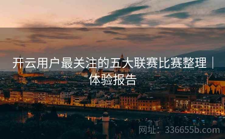 开云用户最关注的五大联赛比赛整理｜体验报告