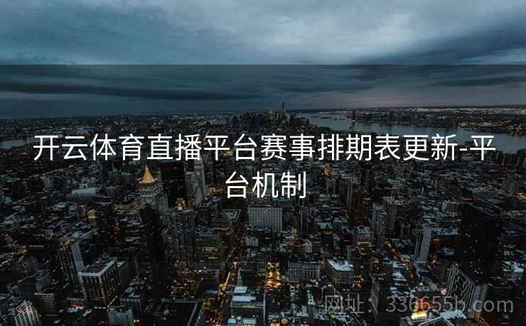 开云体育直播平台赛事排期表更新-平台机制