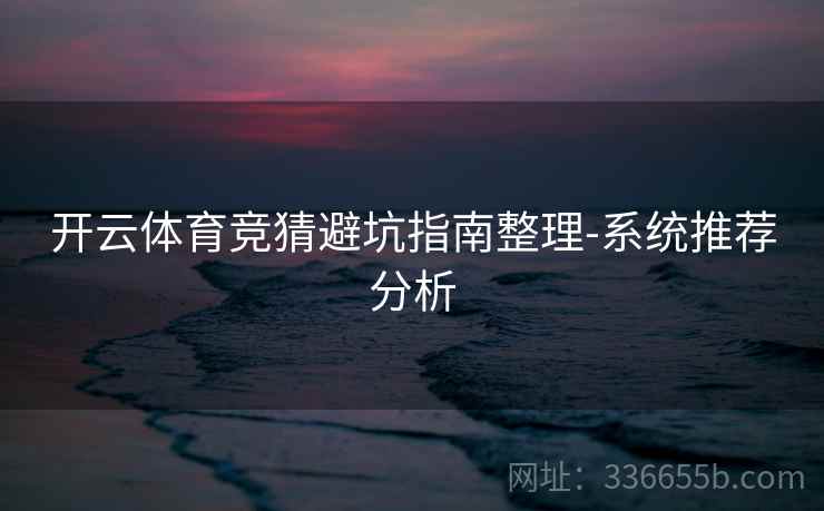 开云体育竞猜避坑指南整理-系统推荐分析