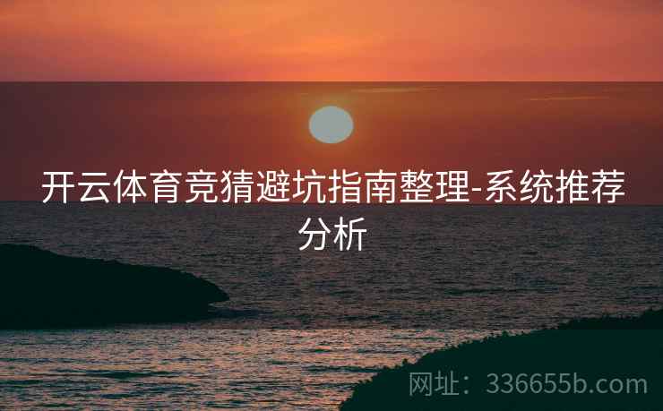 开云体育竞猜避坑指南整理-系统推荐分析