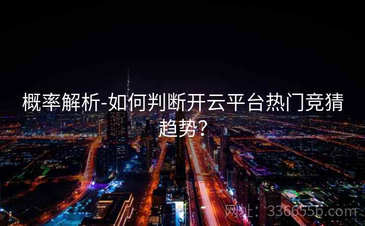 概率解析-如何判断开云平台热门竞猜趋势？