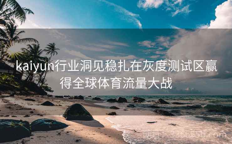 kaiyun行业洞见稳扎在灰度测试区赢得全球体育流量大战