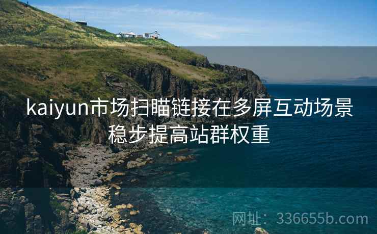 kaiyun市场扫瞄链接在多屏互动场景稳步提高站群权重