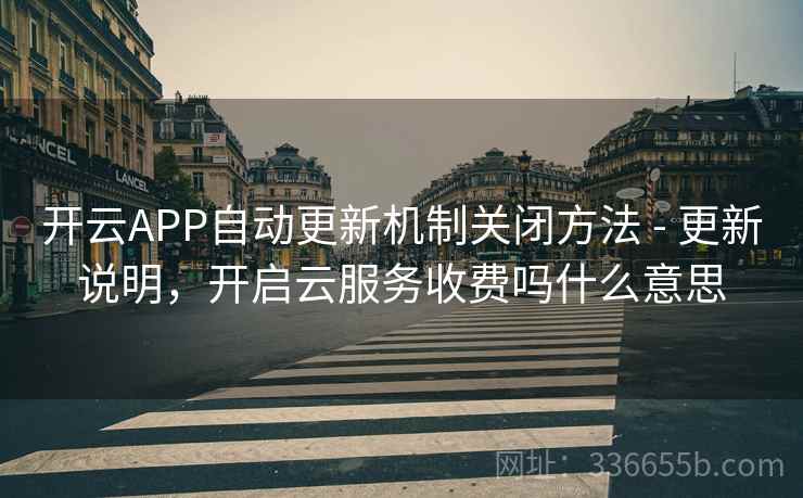 开云APP自动更新机制关闭方法 - 更新说明，开启云服务收费吗什么意思