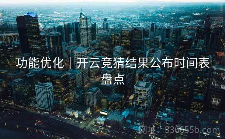 功能优化｜开云竞猜结果公布时间表盘点