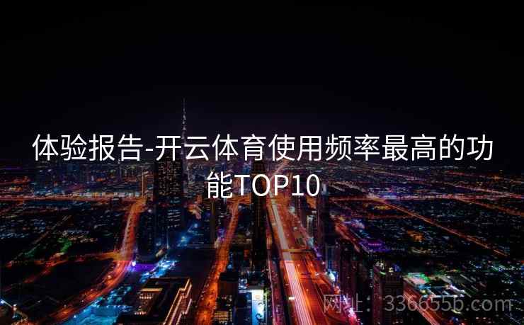 体验报告-开云体育使用频率最高的功能TOP10