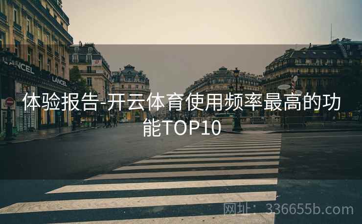 体验报告-开云体育使用频率最高的功能TOP10
