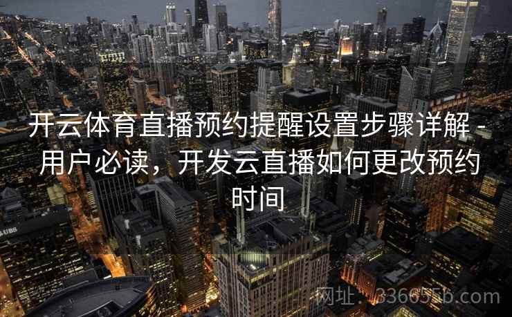 开云体育直播预约提醒设置步骤详解 - 用户必读，开发云直播如何更改预约时间