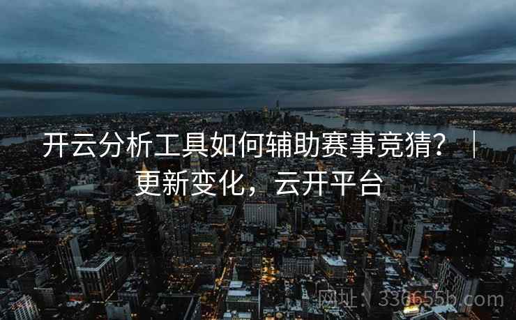 开云分析工具如何辅助赛事竞猜？｜更新变化，云开平台