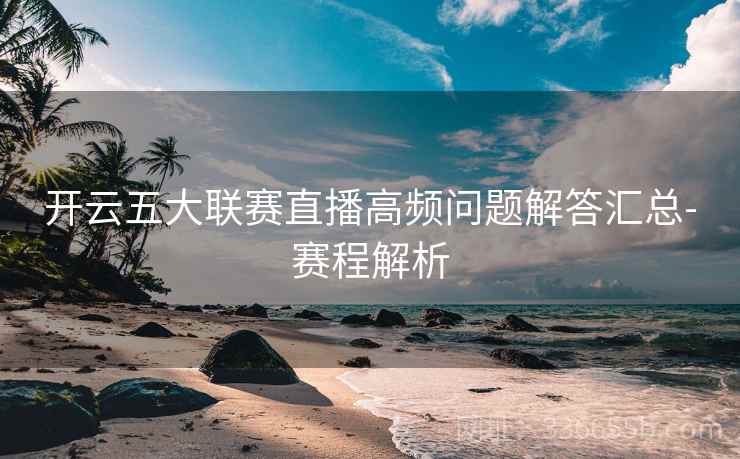 开云五大联赛直播高频问题解答汇总-赛程解析