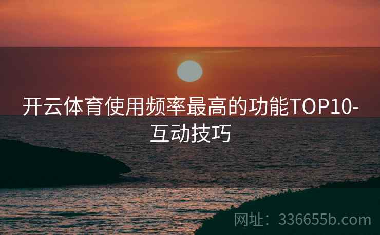 开云体育使用频率最高的功能TOP10-互动技巧