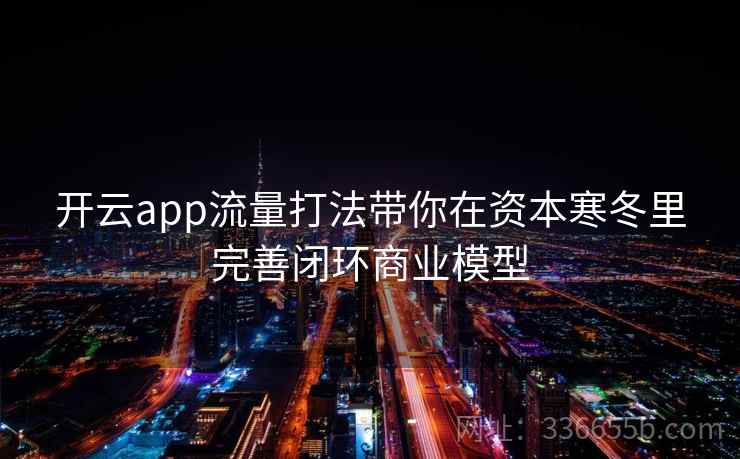 开云app流量打法带你在资本寒冬里完善闭环商业模型