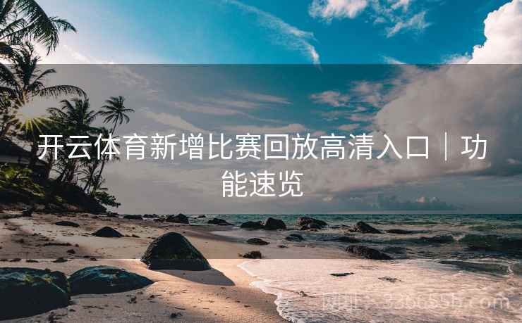 开云体育新增比赛回放高清入口｜功能速览