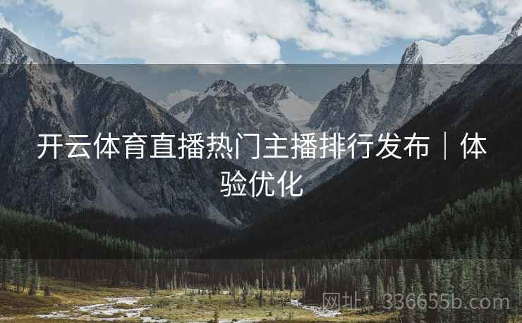 开云体育直播热门主播排行发布｜体验优化