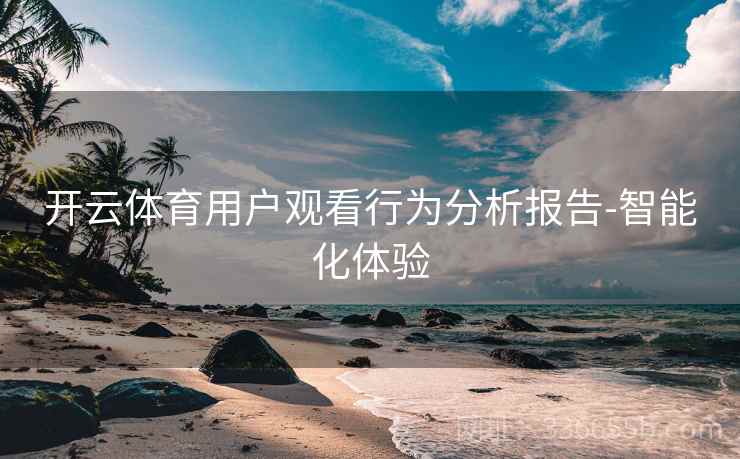 开云体育用户观看行为分析报告-智能化体验