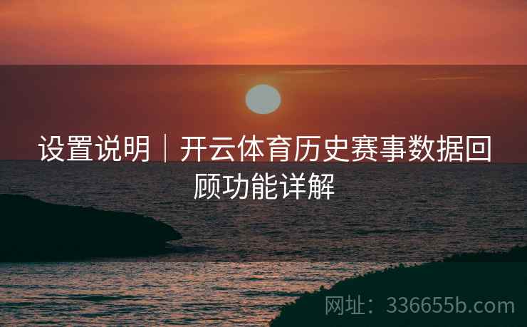 设置说明｜开云体育历史赛事数据回顾功能详解
