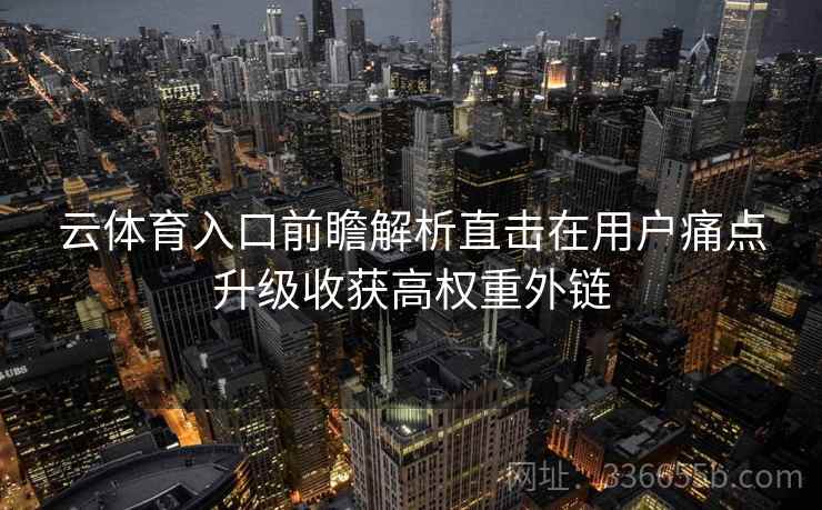 云体育入口前瞻解析直击在用户痛点升级收获高权重外链