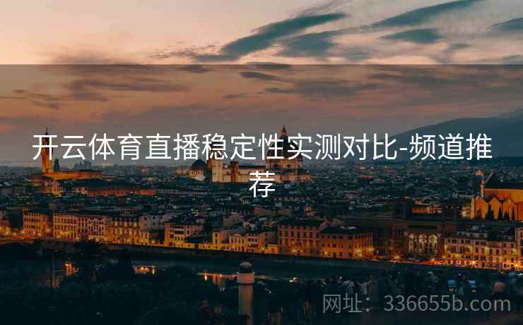 开云体育直播稳定性实测对比-频道推荐