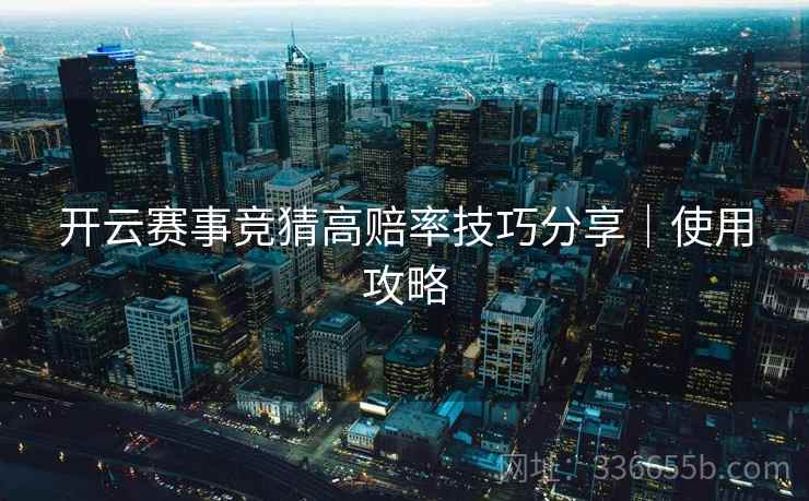 开云赛事竞猜高赔率技巧分享｜使用攻略