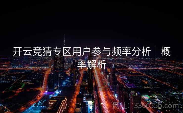 开云竞猜专区用户参与频率分析｜概率解析