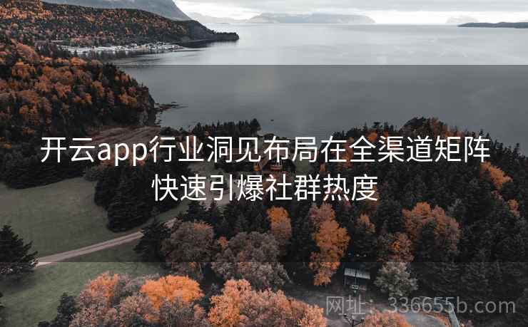 开云app行业洞见布局在全渠道矩阵快速引爆社群热度