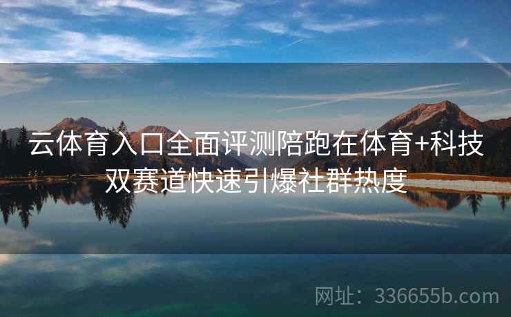 云体育入口全面评测陪跑在体育+科技双赛道快速引爆社群热度