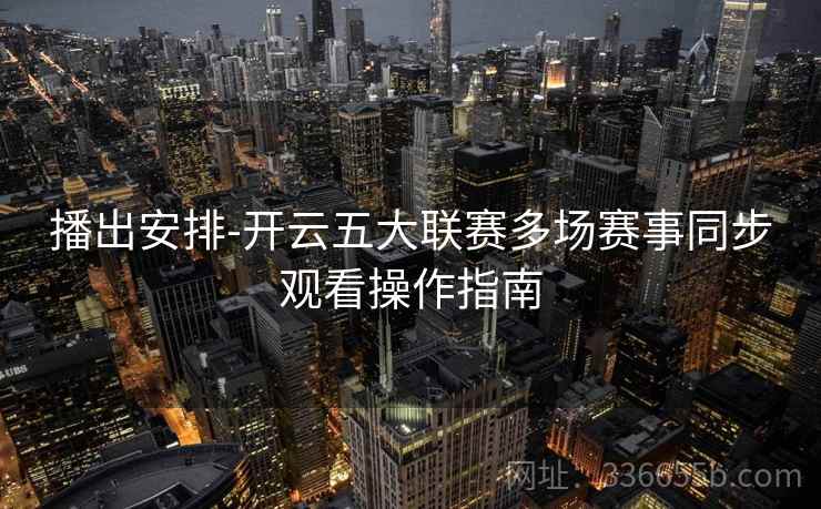 播出安排-开云五大联赛多场赛事同步观看操作指南