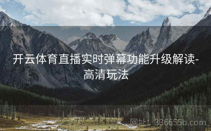开云体育直播实时弹幕功能升级解读-高清玩法