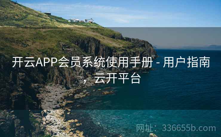 开云APP会员系统使用手册 - 用户指南，云开平台