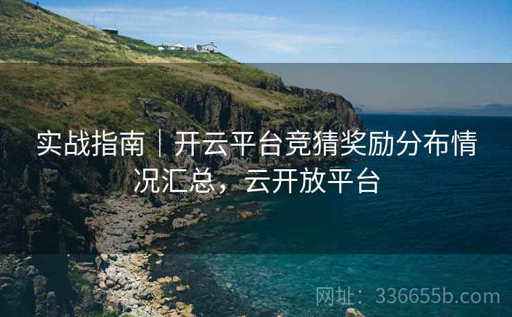 实战指南｜开云平台竞猜奖励分布情况汇总，云开放平台