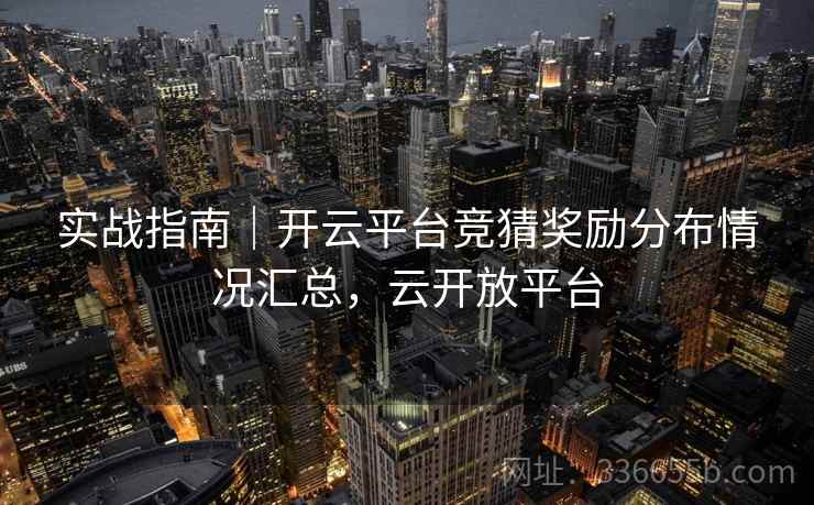 实战指南｜开云平台竞猜奖励分布情况汇总，云开放平台