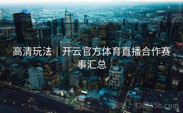 高清玩法｜开云官方体育直播合作赛事汇总