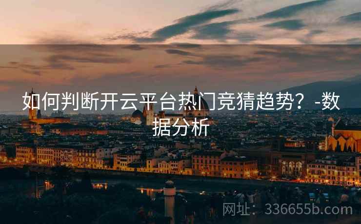 如何判断开云平台热门竞猜趋势？-数据分析