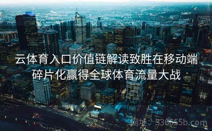 云体育入口价值链解读致胜在移动端碎片化赢得全球体育流量大战