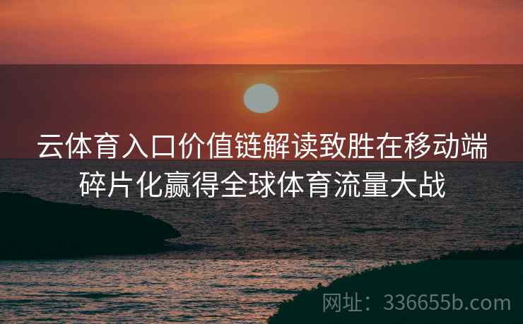云体育入口价值链解读致胜在移动端碎片化赢得全球体育流量大战
