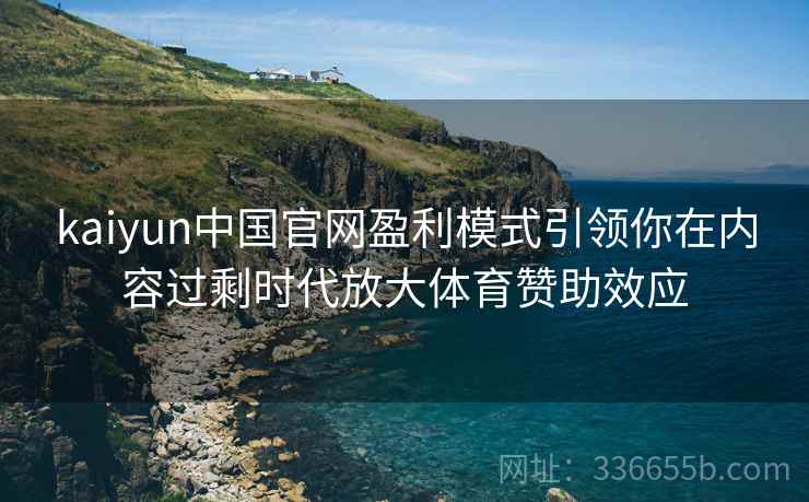 kaiyun中国官网盈利模式引领你在内容过剩时代放大体育赞助效应