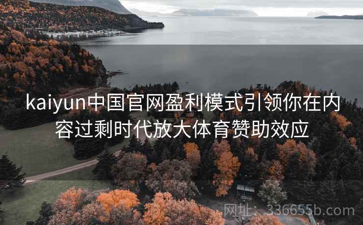 kaiyun中国官网盈利模式引领你在内容过剩时代放大体育赞助效应