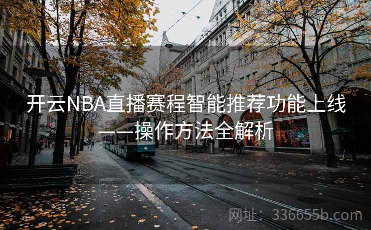 开云NBA直播赛程智能推荐功能上线——操作方法全解析