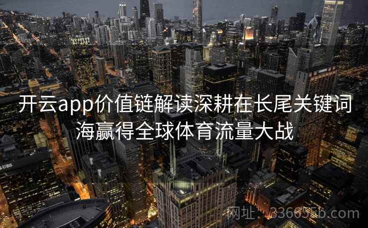 开云app价值链解读深耕在长尾关键词海赢得全球体育流量大战