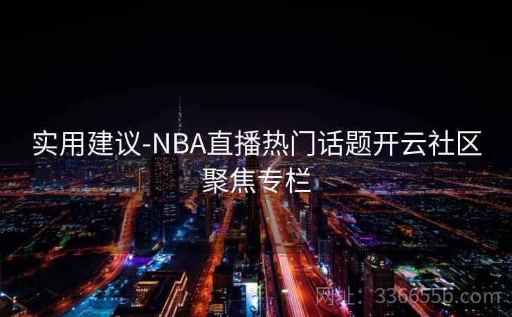 实用建议-NBA直播热门话题开云社区聚焦专栏