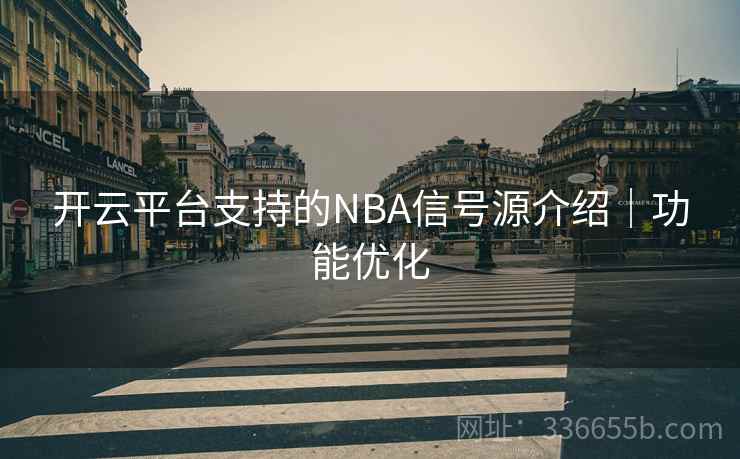 开云平台支持的NBA信号源介绍｜功能优化