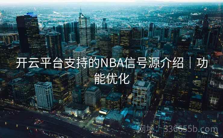 开云平台支持的NBA信号源介绍｜功能优化