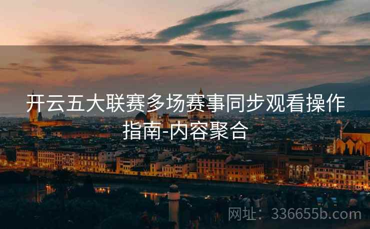 开云五大联赛多场赛事同步观看操作指南-内容聚合