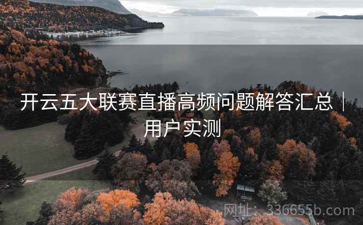 开云五大联赛直播高频问题解答汇总｜用户实测