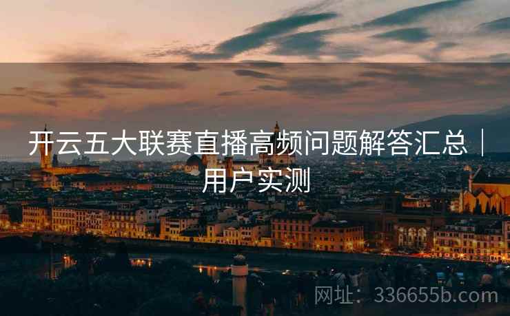 开云五大联赛直播高频问题解答汇总｜用户实测