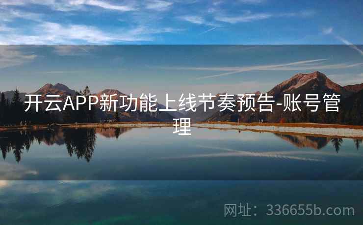 开云APP新功能上线节奏预告-账号管理