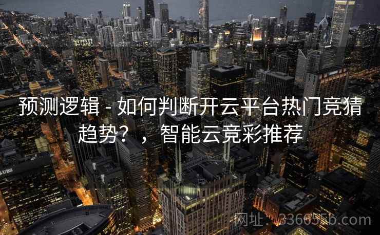 预测逻辑 - 如何判断开云平台热门竞猜趋势？，智能云竞彩推荐